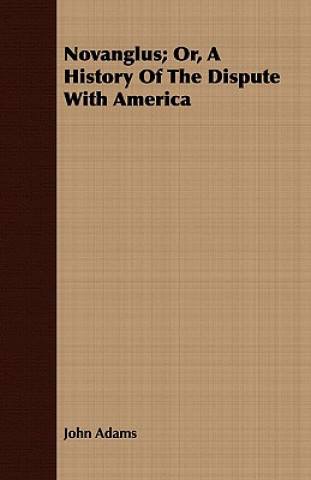 Książka Novanglus; Or, A History Of The Dispute With America John Adams