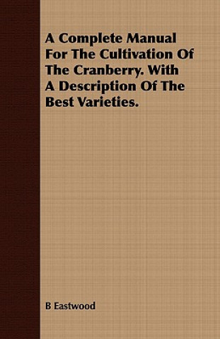 Carte Complete Manual For The Cultivation Of The Cranberry. With A Description Of The Best Varieties. B Eastwood