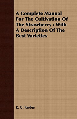 Könyv Complete Manual For The Cultivation Of The Strawberry R. G. Pardee