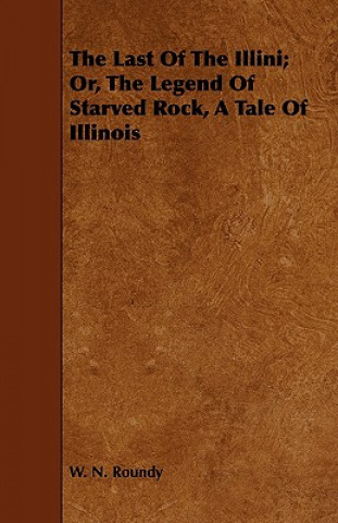 Kniha Last Of The Illini; Or, The Legend Of Starved Rock, A Tale Of Illinois W. N. Roundy