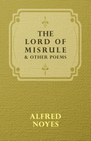 Kniha Lord Of Misrule, And Other Poems Alfred Noyes