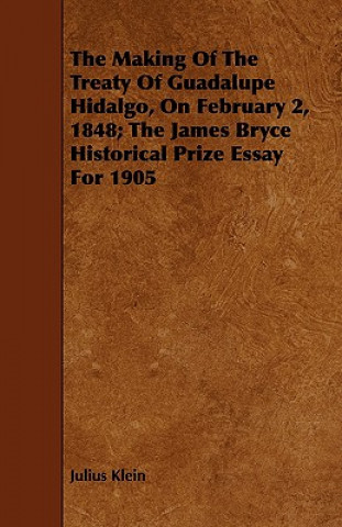 Carte Making Of The Treaty Of Guadalupe Hidalgo, On February 2, 1848; The James Bryce Historical Prize Essay For 1905 Julius Klein