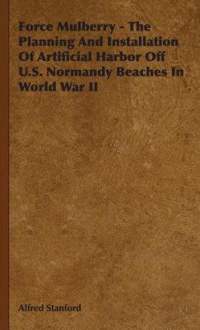 Kniha Force Mulberry - The Planning And Installation Of Artificial Harbor Off U.S. Normandy Beaches In World War II Alfred Stanford