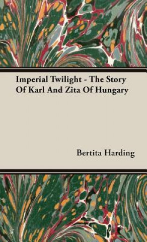 Kniha Imperial Twilight - The Story Of Karl And Zita Of Hungary Bertita Harding