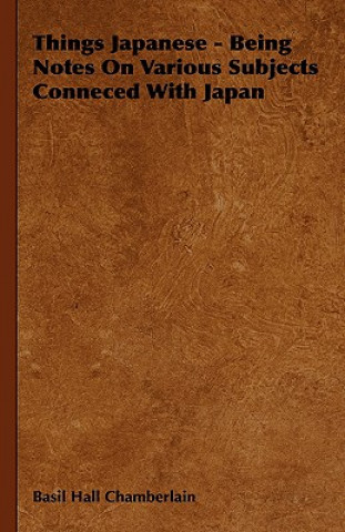 Kniha Things Japanese - Being Notes On Various Subjects Conneced With Japan Basil Hall Chamberlain