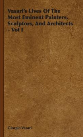 Carte Vasari's Lives Of The Most Eminent Painters, Sculptors, And Architects - Vol I Giorgio Vasari