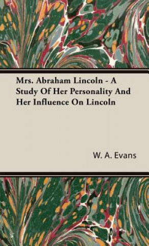 Kniha Mrs. Abraham Lincoln - A Study Of Her Personality And Her Influence On Lincoln W. A. Evans