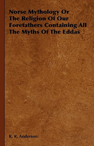 Kniha Norse Mythology Or The Religion Of Our Forefathers Containing All The Myths Of The Eddas R. R. Anderson