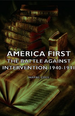 Kniha America First - The Battle Against Intervention 1940-1941 Wayne Cole