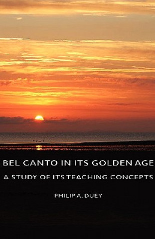 Carte Bel Canto In Its Golden Age - A Study Of Its Teaching Concepts Philip A. Duey