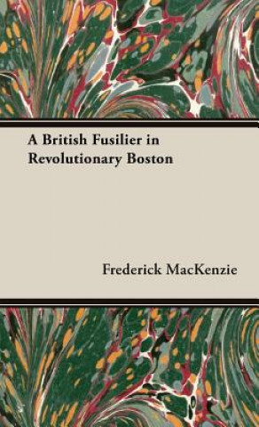 Knjiga British Fusilier In Revolutionary Boston Frederick Mackenzie