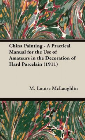 Libro China Painting - A Practical Manual For The Use Of Amateurs In The Decoration Of Hard Porcelain (1911) M. Louise Mclaughlin