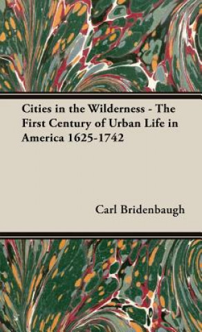 Carte Cities In The Wilderness - The First Century Of Urban Life In America 1625-1742 Carl Bridenbaugh