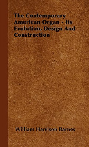 Kniha Contemporary American Organ - Its Evolution, Design And Construction William Harrison Barnes