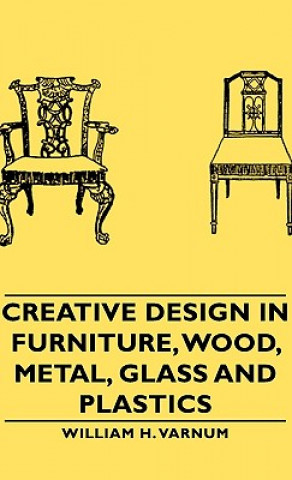 Kniha Creative Design In Furniture, Wood, Metal, Glass And Plastics William H. Varnum
