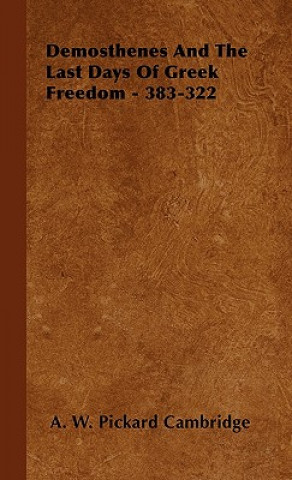 Kniha Demosthenes And The Last Days Of Greek Freedom - 383-322 A. W. Pickard Cambridge