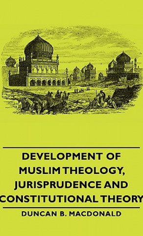 Kniha Development Of Muslim Theology, Jurisprudence And Constitutional Theory Duncan B. Macdonald