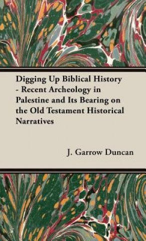 Carte Digging Up Biblical History - Recent Archeology In Palestine And Its Bearing On The Old Testament Historical Narratives J.Garrow Duncan