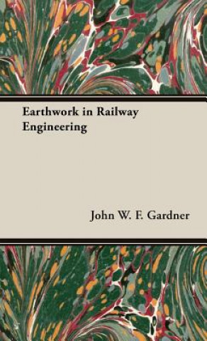 Kniha Earthwork In Railway Engineering John W. F. Gardner