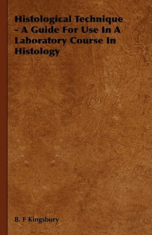 Könyv Histological Technique - A Guide For Use In A Laboratory Course In Histology B. F Kingsbury