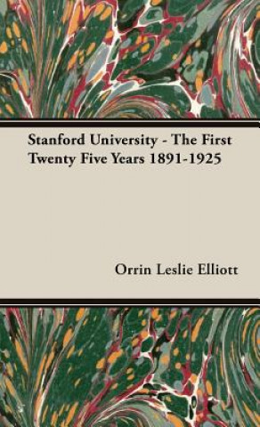 Könyv Stanford University - The First Twenty Five Years 1891-1925 Orrin Leslie Elliott