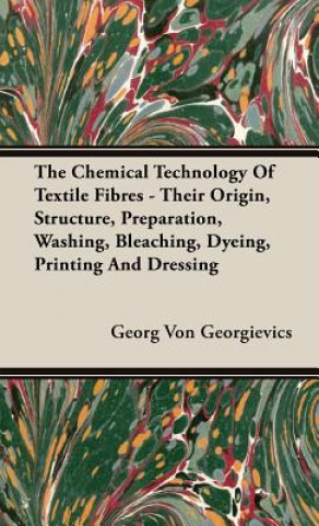 Könyv Chemical Technology Of Textile Fibres - Their Origin, Structure, Preparation, Washing, Bleaching, Dyeing, Printing And Dressing Georg Von Georgievics