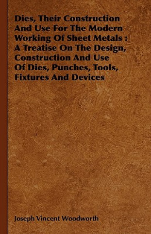 Buch Dies, Their Construction And Use For The Modern Working Of Sheet Metals Joseph Vincent Woodworth