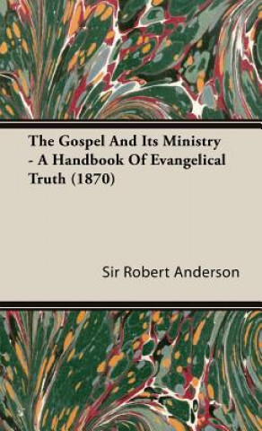 Kniha Gospel And Its Ministry - A Handbook Of Evangelical Truth (1870) Sir Robert Anderson