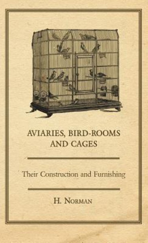Carte Aviaries, Bird-Rooms and Cages - Their Construction and Furnishing H. Norman