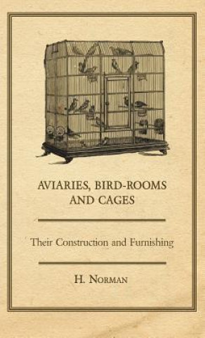 Knjiga Aviaries, Bird-Rooms and Cages - Their Construction and Furnishing H. Norman