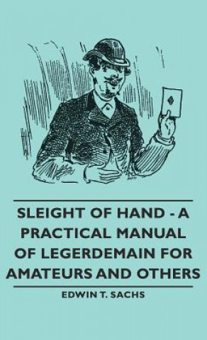 Carte Sleight of Hand - A Practical Manual of Legerdemain for Amateurs and Others Edwin T. Sachs