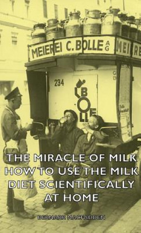 Kniha Miracle of Milk - How to Use the Milk Diet Scientifically at Home Bernarr MacFadden