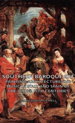 Carte Southern Baroque Art - Painting-Architecture and Music in Italy and Spain of the 17th & 18th Centuries Sacheverell Sitwell