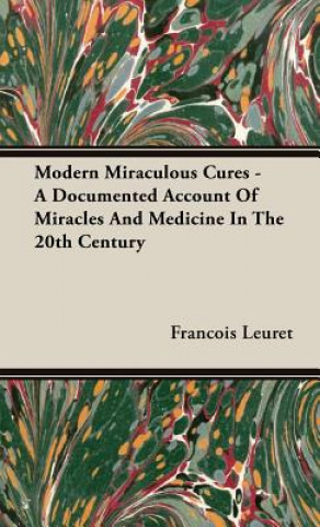 Carte Modern Miraculous Cures - A Documented Account Of Miracles And Medicine In The 20th Century Francois Leuret