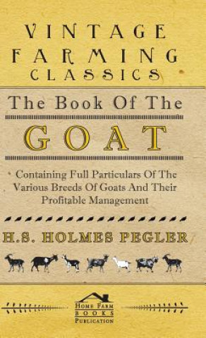 Buch Book Of The Goat - Containing Full Particulars Of The Various Breeds Of Goats And Their Profitable Management H.S. Holmes Pegler