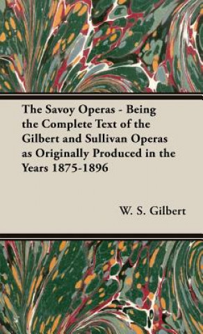 Kniha Savoy Operas - Being the Complete Text of the Gilbert and Sullivan Operas as Originally Produced in the Years 1875-1896 Sir W.S. Gilbert