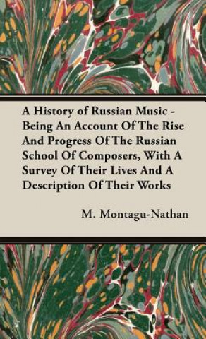 Carte History of Russian Music - Being An Account Of The Rise And Progress Of The Russian School Of Composers, With A Survey Of Their Lives And A Descriptio M. Montagu-Nathan