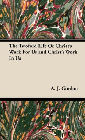 Kniha Twofold Life Or Christ's Work For Us and Christ's Work In Us A. J. Gordon