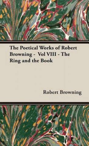 Carte Poetical Works of Robert Browning - Vol VIII - The Ring and the Book Robert Browning