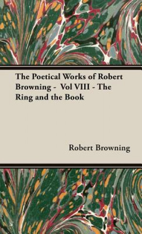 Livre Poetical Works of Robert Browning - Vol VIII - The Ring and the Book Robert Browning