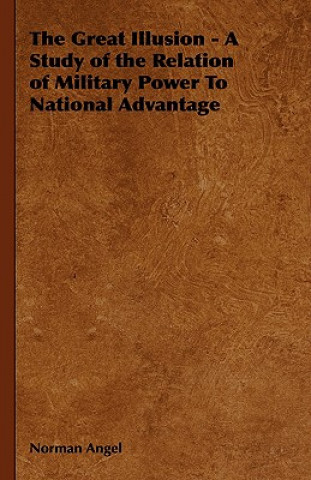 Carte Great Illusion - A Study of the Relation of Military Power To National Advantage Norman Angel