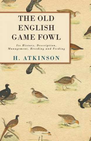 Buch Old English Game Fowl - Its History, Description, Management, Breeding And Feeding H. Atkinson