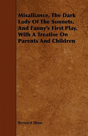 Kniha Misalliance, The Dark Lady Of The Sonnets, And Fanny's First Play. With A Treatise On Parents And Children Bernard Shaw