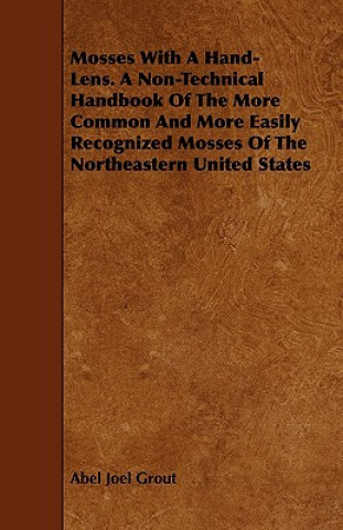 Carte Mosses With A Hand-Lens. A Non-Technical Handbook Of The More Common And More Easily Recognized Mosses Of The Northeastern United States Abel Joel Grout