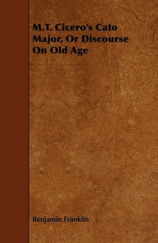 Kniha M.T. Cicero's Cato Major, Or Discourse On Old Age Benjamin Franklin