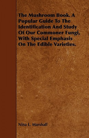 Knjiga Mushroom Book. A Popular Guide To The Identification And Study Of Our Commoner Fungi, With Special Emphasis On The Edible Varieties. Nina L. Marshall