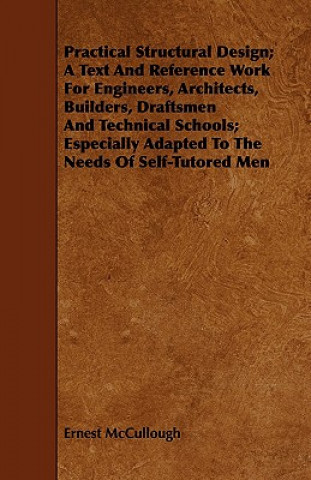 Книга Practical Structural Design; A Text And Reference Work For Engineers, Architects, Builders, Draftsmen And Technical Schools; Especially Adapted To The Ernest McCullough