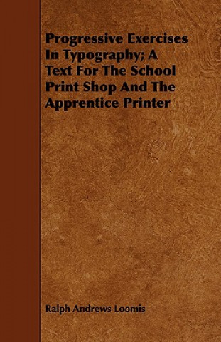 Book Progressive Exercises In Typography; A Text For The School Print Shop And The Apprentice Printer Ralph Andrews Loomis