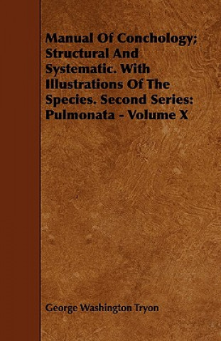Könyv Manual Of Conchology; Structural And Systematic. With Illustrations Of The Species. Second Series George Washington Tryon