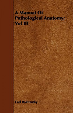 Kniha Manual Of Pathological Anatomy; Vol III Carl Rokitansky